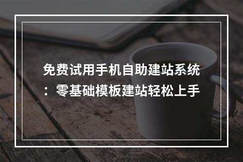 免费试用手机自助建站系统：零基础模板建站轻松上手