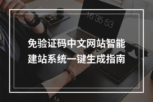 免验证码中文网站智能建站系统一键生成指南