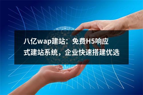 八亿wap建站：免费H5响应式建站系统，企业快速搭建优选
