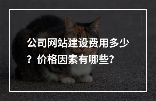 公司网站建设费用多少？价格因素有哪些？