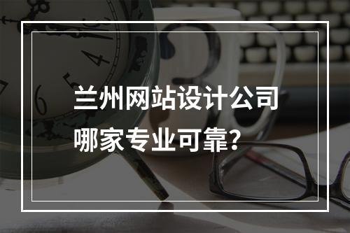 兰州网站设计公司哪家专业可靠？