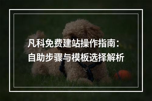 凡科免费建站操作指南：自助步骤与模板选择解析