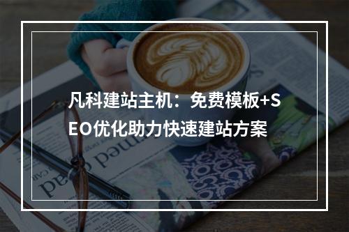 凡科建站主机：免费模板+SEO优化助力快速建站方案