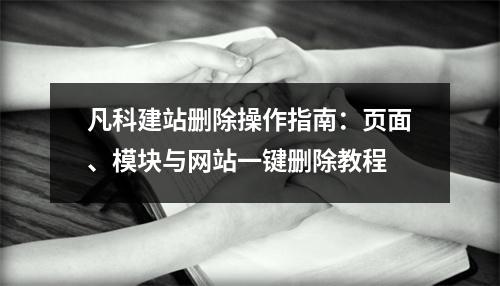凡科建站删除操作指南：页面、模块与网站一键删除教程
