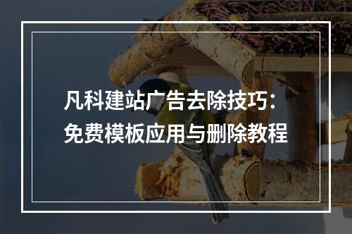 凡科建站广告去除技巧：免费模板应用与删除教程
