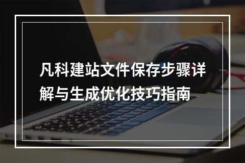 凡科建站文件保存步骤详解与生成优化技巧指南