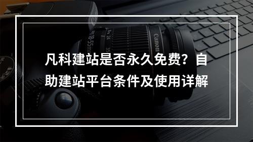 凡科建站是否永久免费？自助建站平台条件及使用详解
