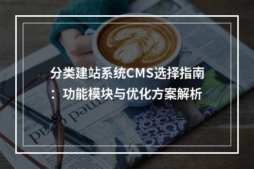 分类建站系统CMS选择指南：功能模块与优化方案解析