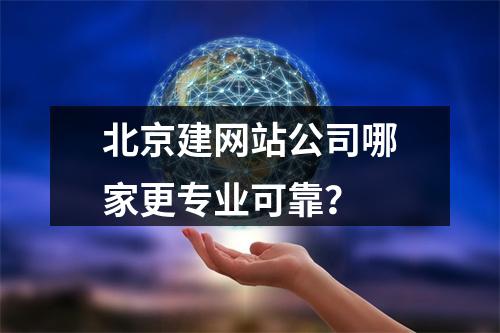 北京建网站公司哪家更专业可靠？