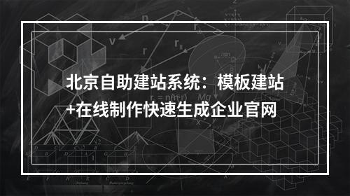 北京自助建站系统：模板建站+在线制作快速生成企业官网