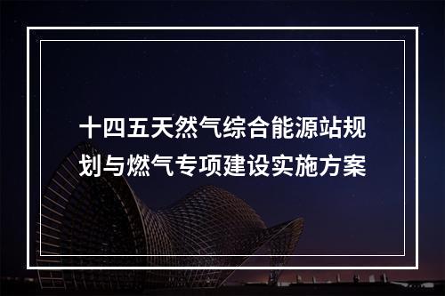 十四五天然气综合能源站规划与燃气专项建设实施方案