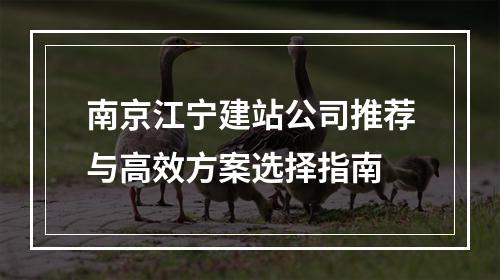 南京江宁建站公司推荐与高效方案选择指南