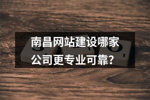 南昌网站建设哪家公司更专业可靠？