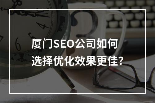 厦门SEO公司如何选择优化效果更佳？