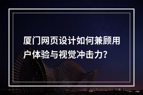 厦门网页设计如何兼顾用户体验与视觉冲击力？