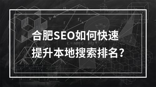 合肥SEO如何快速提升本地搜索排名？