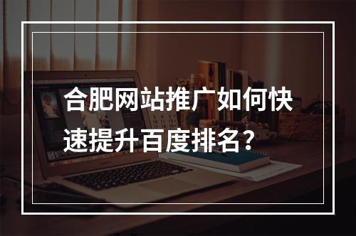 合肥网站推广如何快速提升百度排名？