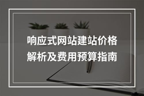 响应式网站建站价格解析及费用预算指南