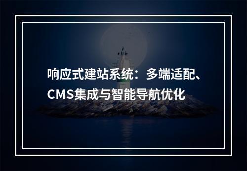 响应式建站系统：多端适配、CMS集成与智能导航优化