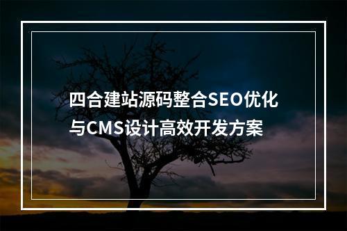 四合建站源码整合SEO优化与CMS设计高效开发方案