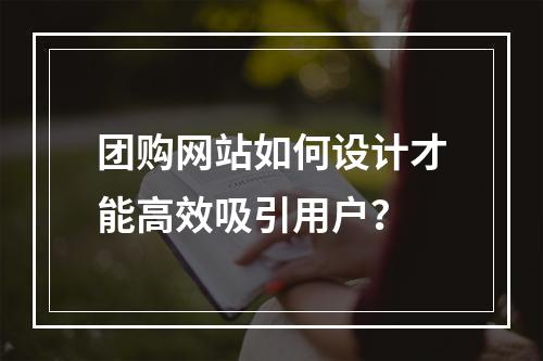 团购网站如何设计才能高效吸引用户？