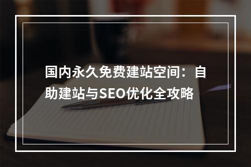 国内永久免费建站空间：自助建站与SEO优化全攻略