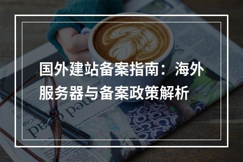 国外建站备案指南：海外服务器与备案政策解析