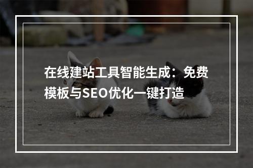 在线建站工具智能生成：免费模板与SEO优化一键打造