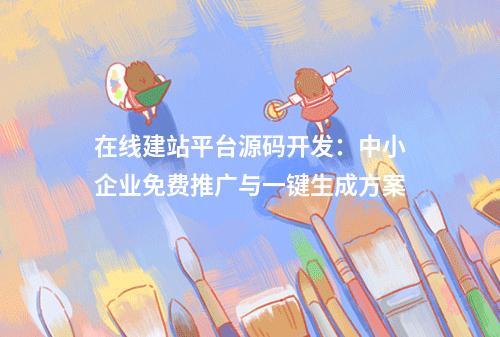 在线建站平台源码开发：中小企业免费推广与一键生成方案