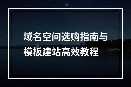 域名空间选购指南与模板建站高效教程