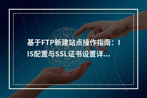 基于FTP新建站点操作指南：IIS配置与SSL证书设置详解