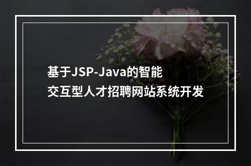 基于JSP-Java的智能交互型人才招聘网站系统开发
