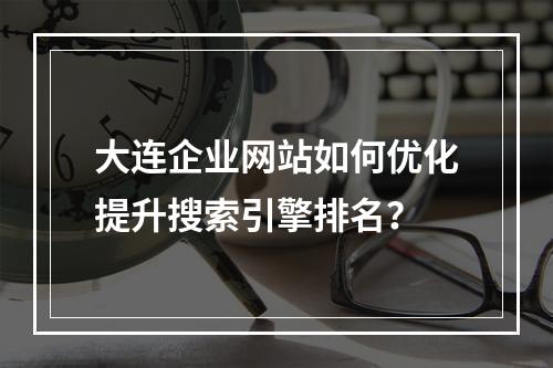 大连企业网站如何优化提升搜索引擎排名？