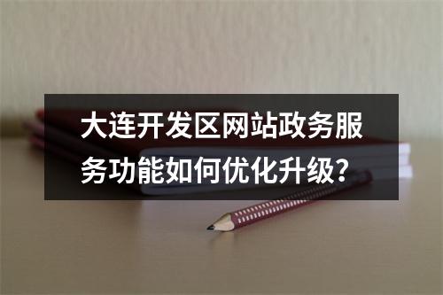 大连开发区网站政务服务功能如何优化升级？