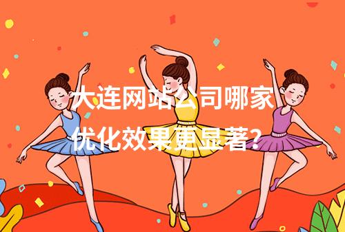 大连网站公司哪家优化效果更显著？
