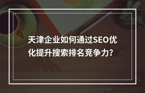 天津企业如何通过SEO优化提升搜索排名竞争力？