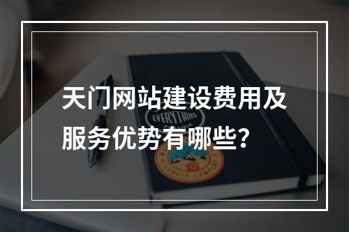天门网站建设费用及服务优势有哪些？