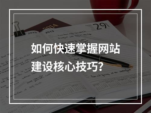 如何快速掌握网站建设核心技巧？