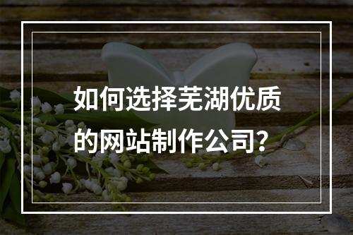 如何选择芜湖优质的网站制作公司？