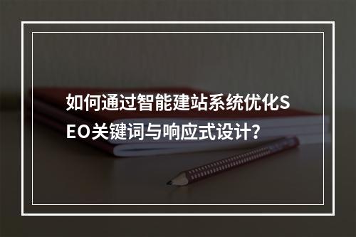 如何通过智能建站系统优化SEO关键词与响应式设计？