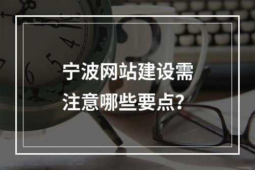 宁波网站建设需注意哪些要点？