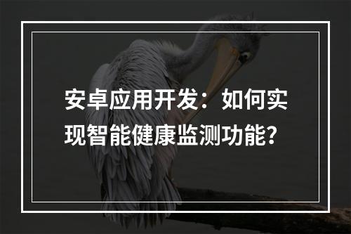 安卓应用开发：如何实现智能健康监测功能？
