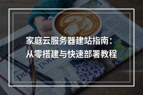 家庭云服务器建站指南：从零搭建与快速部署教程
