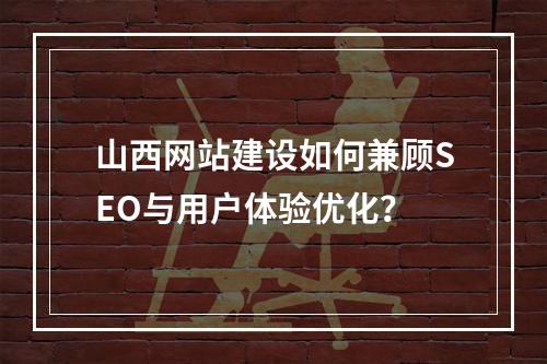 山西网站建设如何兼顾SEO与用户体验优化？