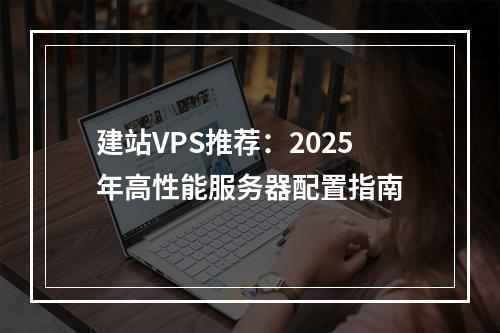 建站VPS推荐：2025年高性能服务器配置指南