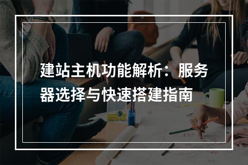 建站主机功能解析：服务器选择与快速搭建指南