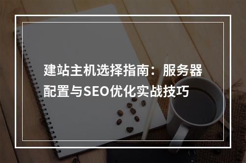建站主机选择指南：服务器配置与SEO优化实战技巧