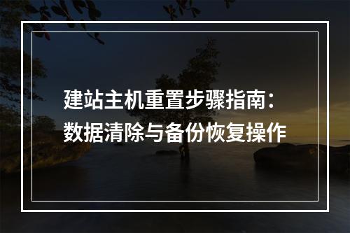 建站主机重置步骤指南：数据清除与备份恢复操作