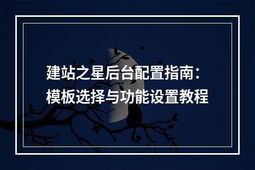 建站之星后台配置指南：模板选择与功能设置教程