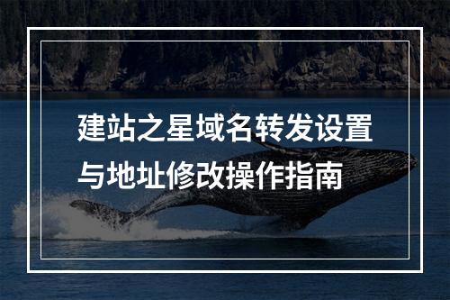 建站之星域名转发设置与地址修改操作指南
